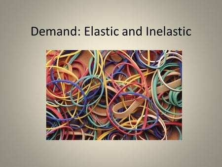 Demand: Elastic and Inelastic. What couldn’t you live without?