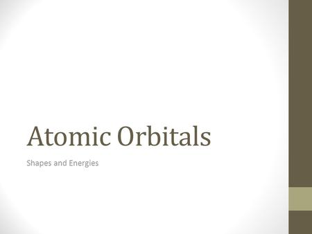 Atomic Orbitals Shapes and Energies. Objectives When you complete this presentation, you will be able to... compare s and p orbitals in terms of their.