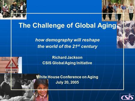 The Challenge of Global Aging how demography will reshape the world of the 21 st century Richard Jackson CSIS Global Aging Initiative White House Conference.