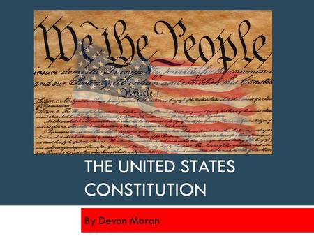 THE UNITED STATES CONSTITUTION By Devon Moran. Introduction “We the people of the United States, in order to form a more perfect union…” are the famous.