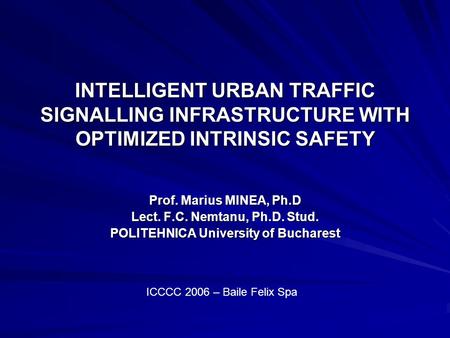 INTELLIGENT URBAN TRAFFIC SIGNALLING INFRASTRUCTURE WITH OPTIMIZED INTRINSIC SAFETY Prof. Marius MINEA, Ph.D Lect. F.C. Nemtanu, Ph.D. Stud. POLITEHNICA.