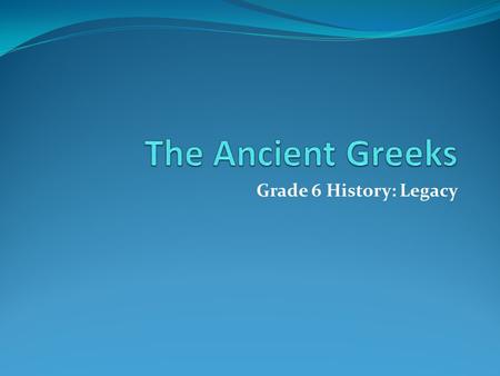 Grade 6 History: Legacy. Who Were The Ancient Greeks? The earliest Greek civilizations thrived nearly 4,000 years ago. Yet, their culture still impacts.