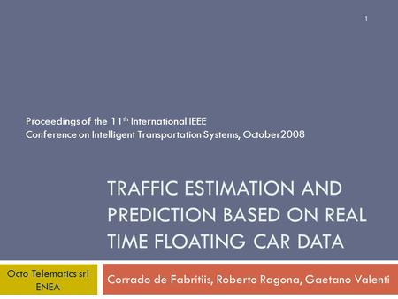 TRAFFIC ESTIMATION AND PREDICTION BASED ON REAL TIME FLOATING CAR DATA Corrado de Fabritiis, Roberto Ragona, Gaetano Valenti Octo Telematics srl ENEA 1.