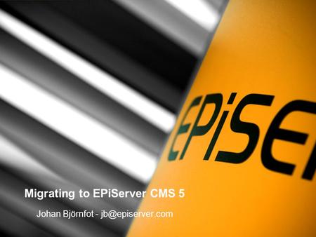 Migrating to EPiServer CMS 5 Johan Björnfot -