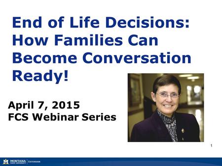 1 End of Life Decisions: How Families Can Become Conversation Ready! April 7, 2015 FCS Webinar Series.