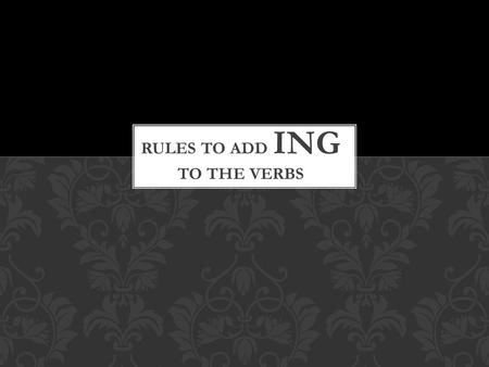 Rule 1: add ing to most words mail + ing = mailing carry + ing =carrying always keep the y before adding the ing ending study + ing= studying play + ing=playing.