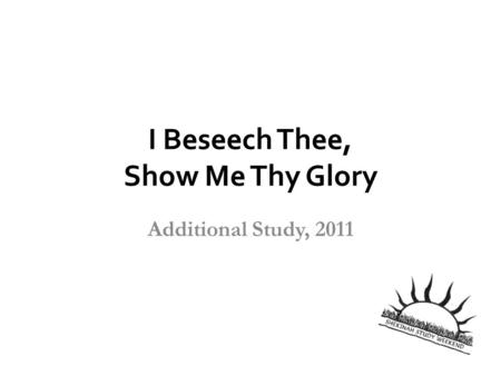 I Beseech Thee, Show Me Thy Glory Additional Study, 2011.