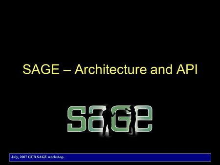 July, 2007 GCB SAGE workshop SAGE – Architecture and API.