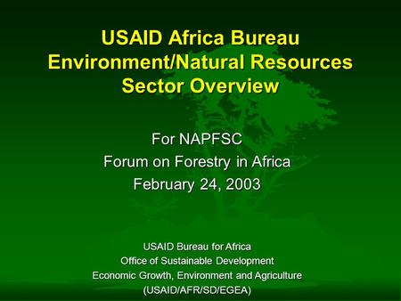 USAID Africa Bureau Environment/Natural Resources Sector Overview For NAPFSC Forum on Forestry in Africa February 24, 2003 USAID Bureau for Africa Office.