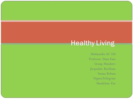 Multimedia AC-320 Professor Dana Fuso Group Members Jacqueline Buckham Susana Rebaza Nigora Pellegrino Maudylyne Eze Healthy Living.