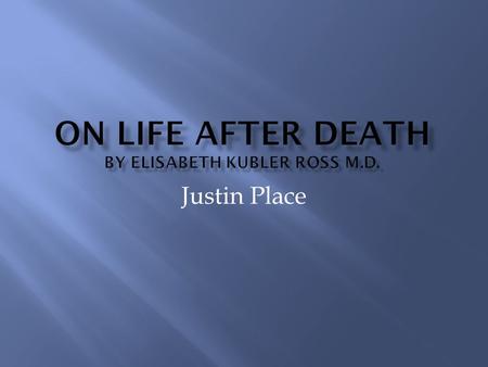 Justin Place.  This books is aimed to bring enlightenment to the reader on the subject of dying, and what lies beyond. It is composed of four essays.