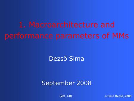 Dezső Sima September 2008 (Ver. 1.0)  Sima Dezső, 2008 1. Macroarchitecture and performance parameters of MMs.