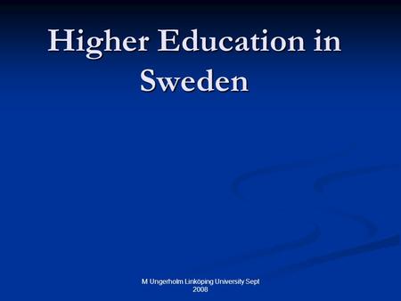 M Ungerholm Linköping University Sept 2008 Higher Education in Sweden.