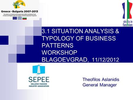 3.1 SITUATION ANALYSIS & TYPOLOGY OF BUSINESS PATTERNS WORKSHOP BLAGOEVGRAD, 11/12/2012 Theofilos Aslanidis General Manager.