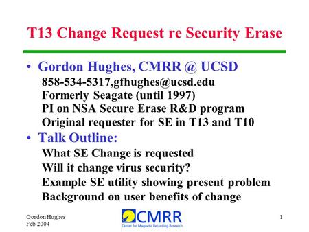 Gordon Hughes Feb 2004 1 T13 Change Request re Security Erase Gordon Hughes, UCSD Formerly Seagate (until 1997) PI.