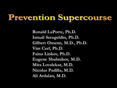 Ronald LaPorte, Ph.D. Ismail Serageldin, Ph.D. Gilbert Omenn, M.D., Ph.D. Vint Cerf, Ph.D. Faina Linkov, Ph.D. Eugene Shubnikov, M.D. Mita Lovalekar, M.D.