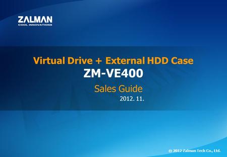 2012. 11. ⓒ 2012 Zalman Tech Co., Ltd. ZM-VE400 Virtual Drive + External HDD Case Sales Guide.