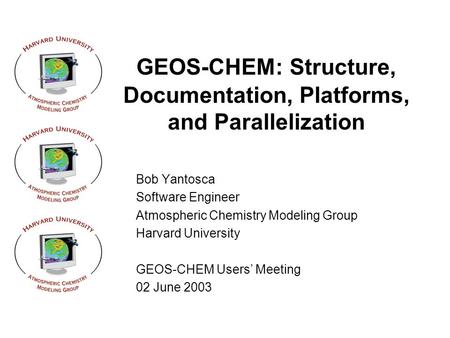 GEOS-CHEM: Structure, Documentation, Platforms, and Parallelization Bob Yantosca Software Engineer Atmospheric Chemistry Modeling Group Harvard University.