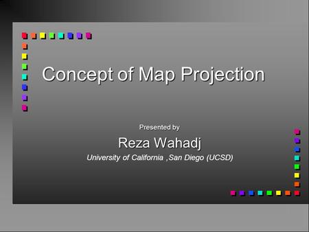 Concept of Map Projection Presented by Reza Wahadj University of California,San Diego (UCSD)