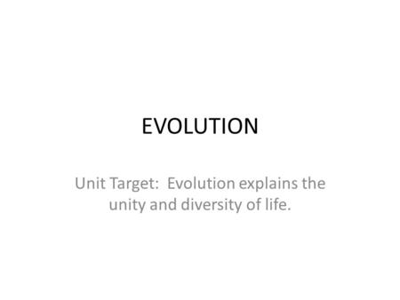 EVOLUTION Unit Target: Evolution explains the unity and diversity of life.