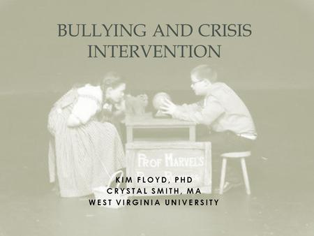 KIM FLOYD, PHD CRYSTAL SMITH, MA WEST VIRGINIA UNIVERSITY BULLYING AND CRISIS INTERVENTION.