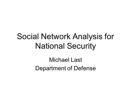 Social Network Analysis for National Security Michael Last Department of Defense.