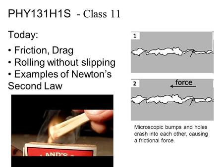 PHY131H1S - Class 11 Today: Friction, Drag Rolling without slipping Examples of Newton’s Second Law Microscopic bumps and holes crash into each other,