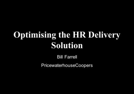 Optimising the HR Delivery Solution Bill Farrell PricewaterhouseCoopers.