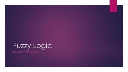 Fuzzy Logic BY: ASHLEY REYNOLDS. Where Fuzzy Logic Falls in the Field of Mathematics  Mathematics  Mathematical Logic and Foundations  Fuzzy Logic.