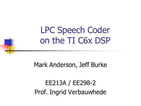 LPC Speech Coder on the TI C6x DSP Mark Anderson, Jeff Burke EE213A / EE298-2 Prof. Ingrid Verbauwhede.