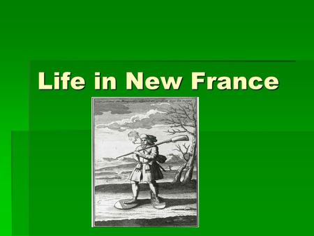 Life in New France. Daily Life  The population was composed initially of small, isolated groups of men travelling throughout the country.  Creation.