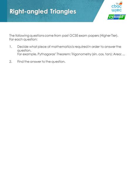 Right-angled Triangles The following questions come from past GCSE exam papers (Higher Tier). For each question: 1.Decide what piece of mathematics is.