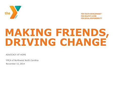 MAKING FRIENDS, DRIVING CHANGE ADVOCACY AT HOME YMCA of Northwest North Carolina November 13, 2014.