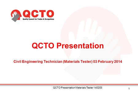 QCTO Presentation Civil Engineering Technician (Materials Tester) 03 February 2014 1 QCTO Presentation Materials Tester 140203.