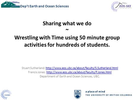 Sharing what we do ~ Wrestling with Time using 50 minute group activities for hundreds of students. Dep’t Earth and Ocean Sciences Stuart Sutherland: