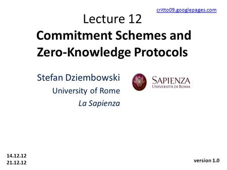 Lecture 12 Commitment Schemes and Zero-Knowledge Protocols Stefan Dziembowski University of Rome La Sapienza 14.12.12 21.12.12 critto09.googlepages.com.