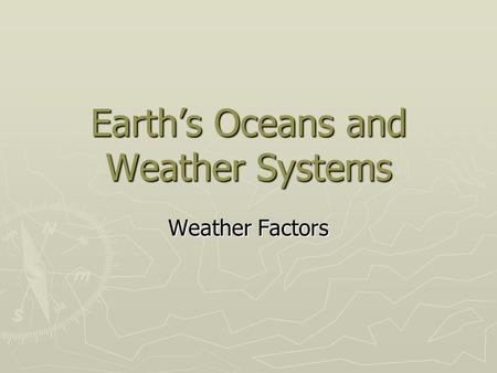 Earth’s Oceans and Weather Systems Weather Factors.