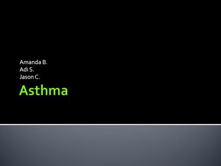 Amanda B. Adi S. Jason C..  Asthma is a condition in which the airway of the lungs swells and gets narrow  Asthma can run in families, be triggered.