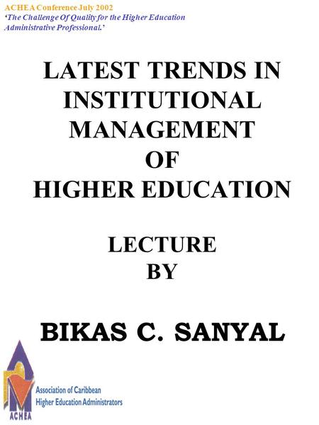 ACHEA Conference July 2002 ‘The Challenge Of Quality for the Higher Education Administrative Professional.’ LATEST TRENDS IN INSTITUTIONAL MANAGEMENT OF.