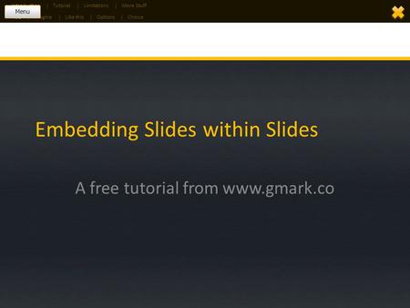 Embedding Slides within Slides A free tutorial from www.gmark.co TitleImagineLike thisOptionsChoice |||| IntroductionTutorialLimitationsMore Stuff |||