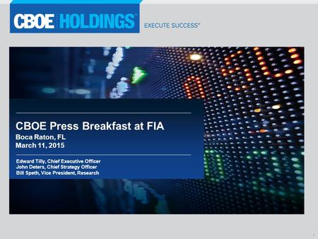 CBOE Press Breakfast at FIA Boca Raton, FL March 11, 2015 Edward Tilly, Chief Executive Officer John Deters, Chief Strategy Officer Bill Speth, Vice President,