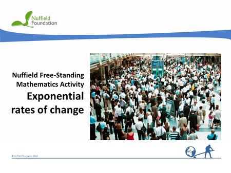 © Nuffield Foundation 2012 Nuffield Free-Standing Mathematics Activity Exponential rates of change.