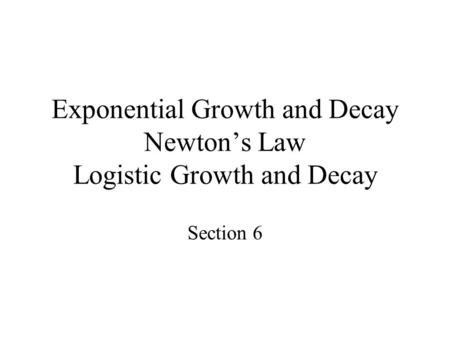 Exponential Growth and Decay Newton’s Law Logistic Growth and Decay