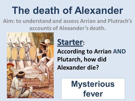 The death of Alexander Aim: to understand and assess Arrian and Plutrach’s accounts of Alexander’s death. Starter Starter : According to Arrian AND Plutarch,