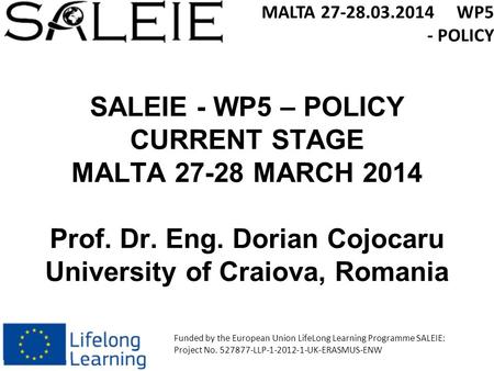 SALEIE - WP5 – POLICY CURRENT STAGE MALTA 27-28 MARCH 2014 Prof. Dr. Eng. Dorian Cojocaru University of Craiova, Romania MALTA 27-28.03.2014 WP5 - POLICY.