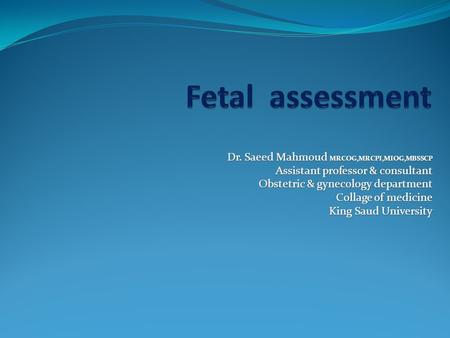 Dr. Saeed Mahmoud MRCOG,MRCPI,MIOG,MBSSCP Assistant professor & consultant Obstetric & gynecology department Collage of medicine King Saud University.