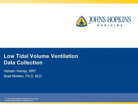 © The Johns Hopkins University and The Johns Hopkins Health System Corporation, 2011 Low Tidal Volume Ventilation Data Collection Hisham Humsy, RRT Brad.