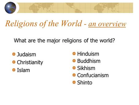 Religions of the World - an overview Judaism Christianity Islam Hinduism Buddhism Sikhism Confucianism Shinto What are the major religions of the world?