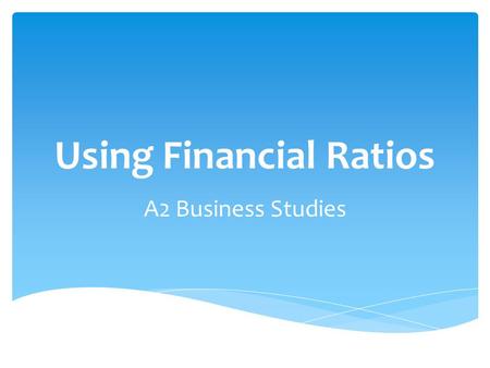 Using Financial Ratios A2 Business Studies. Aim:  To understand the value and limitations of ratio analysis Objectives:  Recap on financial accounts.