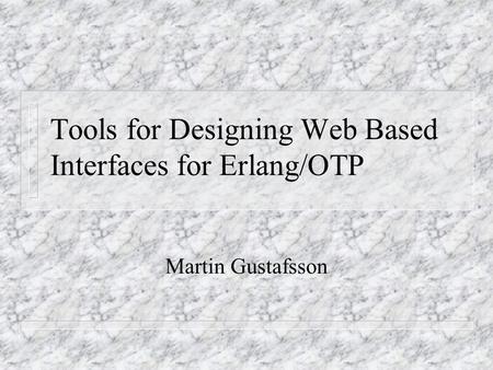 Tools for Designing Web Based Interfaces for Erlang/OTP Martin Gustafsson.